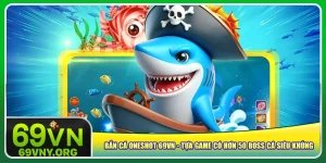 ban-ca-oneshot-69vn-tua-game-co-hon-50-boss-ca-sieu-khung