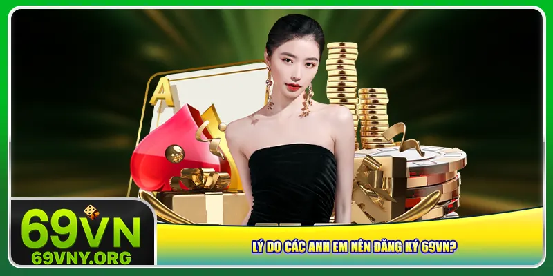 Lý do các anh em nên đăng ký 69vn?