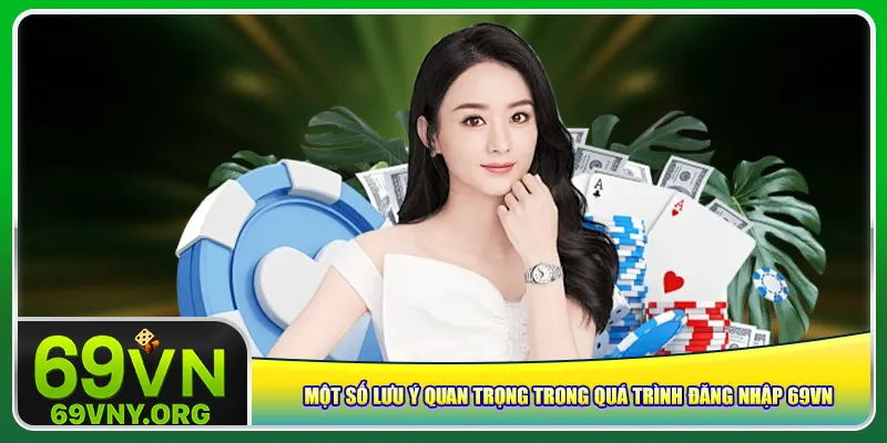 Một số lưu ý quan trọng trong quá trình đăng nhập 69vn