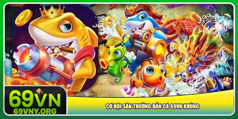 Cơ hội săn thưởng bắn cá 69vn khủng