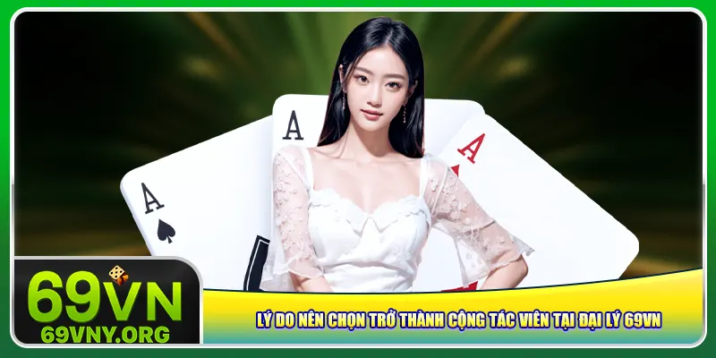 Lý do nên chọn trở thành cộng tác viên tại đại lý 69vn