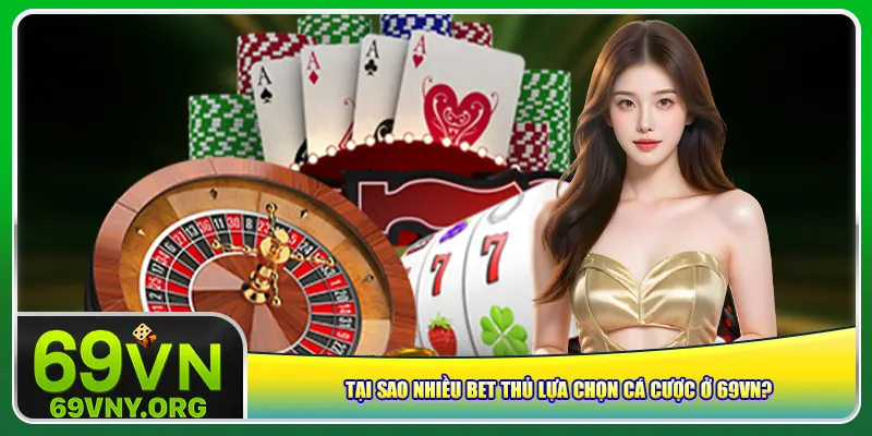 Tại sao nhiều bet thủ lựa chọn cá cược ở 69vn?