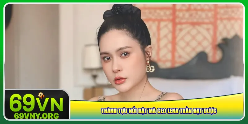 Thành tựu nổi bật mà Lena Trần CEO 69vn đạt được
