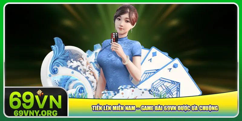 Tiến Lên Miền Nam – Game bài 69vn được ưa chuộng