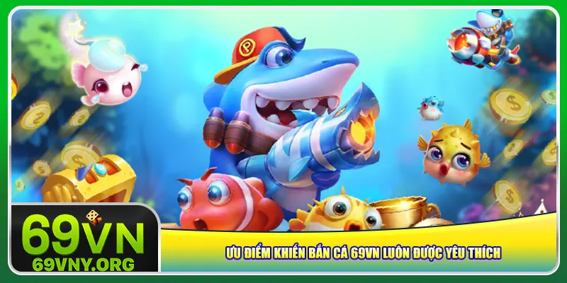 Ưu điểm khiến bắn cá 69vn luôn được yêu thích