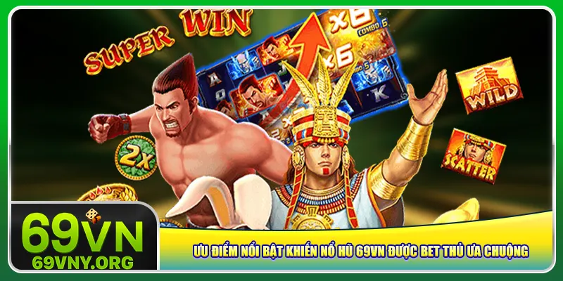 Ưu điểm nổi bật khiến nổ hũ 69vn được bet thủ ưa chuộng
